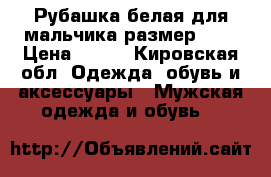 Рубашка белая для мальчика размер 122 › Цена ­ 150 - Кировская обл. Одежда, обувь и аксессуары » Мужская одежда и обувь   